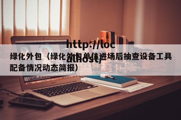 绿化外包（绿化外包单位进场后抽查设备工具配备情况动态简报）