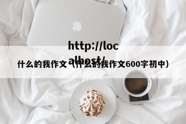 什么的我作文（什么的我作文600字初中）