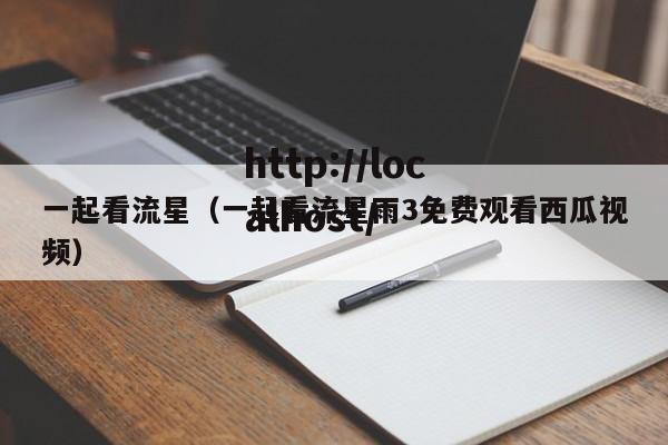 一起看流星（一起看流星雨3免费观看西瓜视频）